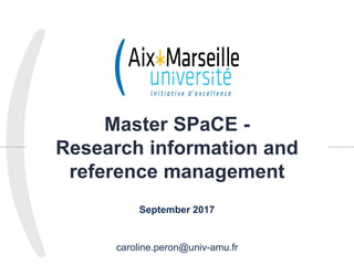 Master SPaCE -
Research information and
reference management
September 2017
caroline.peron@univ-amu.fr
1
 