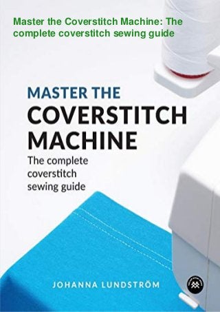 Master the Coverstitch Machine: The
complete coverstitch sewing guide
 