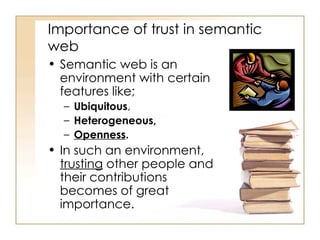 Importance of trust in semantic web <ul><li>Semantic web is an environment with certain features like;  </li></ul><ul><ul>...