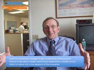 Look for evolutionary changes to gain productivity enhancements Averse to disruptive change; want proven applications, reliable service Want to reduce risk in the adoption of the innovation 