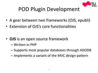 POD Plugin Development
• A gear between two frameworks (OJS, epubli)
• Extension of OJS’s core functionalities

• OJS is a...