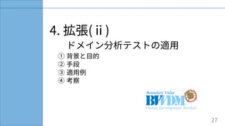 4. 拡張(ⅱ)
ドメイン分析テストの適⽤
① 背景と⽬的
② ⼿段
③ 適⽤例
④ 考察
27
 