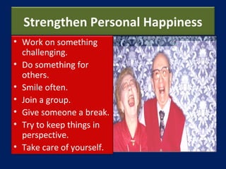 Strengthen Personal Happiness
• Work on something
challenging.
• Do something for
others.
• Smile often.
• Join a group.
•...