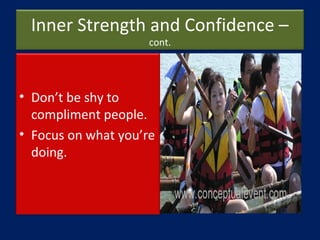 Inner Strength and Confidence –
cont.
• Don’t be shy to
compliment people.
• Focus on what you’re
doing.
 