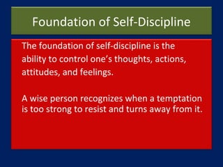 Foundation of Self-Discipline
The foundation of self-discipline is the
ability to control one’s thoughts, actions,
attitud...
