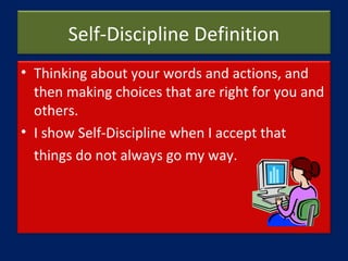 Self-Discipline Definition
• Thinking about your words and actions, and
then making choices that are right for you and
oth...