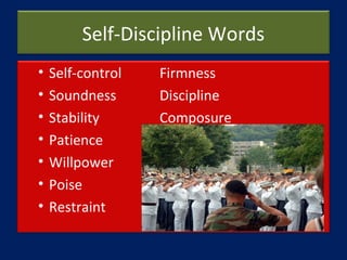 Self-Discipline Words
• Self-control Firmness
• Soundness Discipline
• Stability Composure
• Patience
• Willpower
• Poise
...