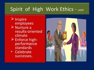 Spirit of High Work Ethics - cont
 Inspire
employees
 Nurture a
results-oriented
climate
 Enforce high-
performance
sta...