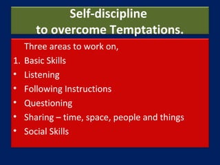 Self-discipline
to overcome Temptations.
Three areas to work on,
1. Basic Skills
• Listening
• Following Instructions
• Qu...