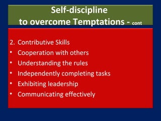 Self-discipline
to overcome Temptations - cont
2. Contributive Skills
• Cooperation with others
• Understanding the rules
...