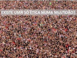 O que é a Ética?
Quero
DevoPosso
Sofrimento
PAZ
EXISTE UMA SÓ ÉTICA NUMA MULTIDÃO?
 
