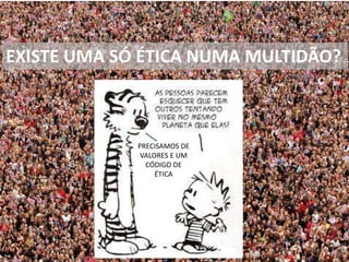 O que é a Ética?
Quero
DevoPosso
Sofrimento
PAZ
EXISTE UMA SÓ ÉTICA NUMA MULTIDÃO?
PRECISAMOS DE
VALORES E UM
CÓDIGO DE
ÉTICA
 