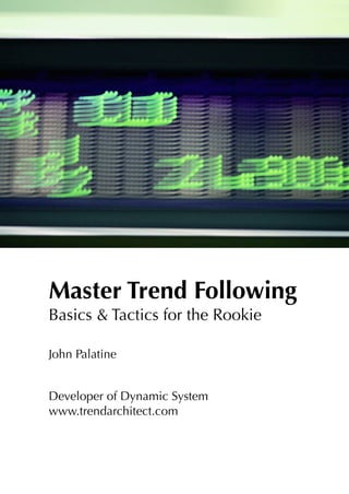Master Trend Following
Basics & Tactics for the Rookie
John Palatine
Developer of Dynamic System
www.trendarchitect.com
 