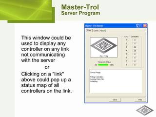Master-Trol Server Program This window could be used to display any controller on any link not communicating with the server or Clicking on a "link" above could pop up a status map of all controllers on the link. 