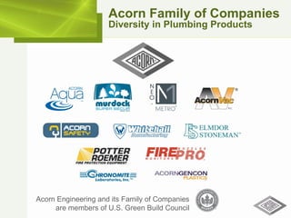 Acorn Family of Companies Diversity in Plumbing Products Acorn Engineering and its Family of Companies are members of U.S. Green Build Council 