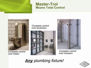 Master-Trol Means Total Control Any  plumbing fixture! Complete control over showers Complete control  over lavatories Complete control  over toilets 