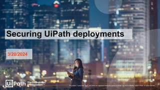 3/20/2024
Securing UiPath deployments
The UiPath ™ word mark, logos, and robots are registered trademarks owned by UiPath, Inc. and its affiliates. ©2023 UiPath. All rights reserved.
 
