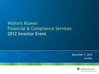 Wolters Kluwer
Financial & Compliance Services
2012 Investor Event



                                  December 7, 2012
                                           London
 