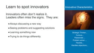 Learn to spot innovators
●Always discussing a new way
●Seeing problems and suggesting solutions
●Learning something new
●T...