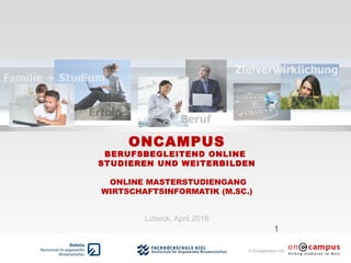 in Kooperation mit
ONCAMPUS
BERUFSBEGLEITEND ONLINE
STUDIEREN UND WEITERBILDEN
ONLINE MASTERSTUDIENGANG
WIRTSCHAFTSINFORMATIK (M.SC.)
Lübeck, April 2016
1
 