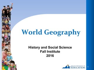 1
World Geography
History and Social Science
Fall Institute
2016
 