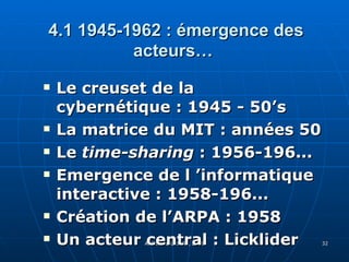 4.1   1945-1962 : émergence des acteurs… Le creuset de la cybernétique : 1945 - 50’s La matrice du MIT : années 50 Le  time-sharing  : 1956-196... Emergence de l ’informatique interactive : 1958-196... Création de l’ARPA : 1958 Un acteur central : Licklider 