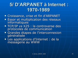 5/ D’ARPANET à Internet : 1970-1989   Croissance, crise et fin d’ARPANET Essor et multiplication des réseaux informatiques  TCP/IP  vs  X25 : la controverse des protocoles de communication Grandes étapes de l’interconnexion généralisée  Les applications d’Internet : de la messagerie au WWW 