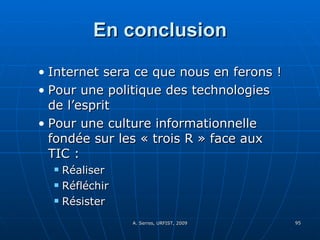 En conclusion Internet sera ce que nous en ferons ! Pour une politique des technologies de l’esprit Pour une culture informationnelle fondée sur les « trois R » face aux TIC :  Réaliser Réfléchir Résister 