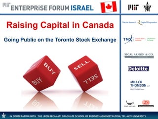 Raising Capital in Canada
Going Public on the Toronto Stock Exchange




  IN COOPERATION WITH THE LEON RECANATI GRADUATE SCHOOL OF BUSINESS ADMINISTRATION, TEL AVIV UNIVERSITY
 