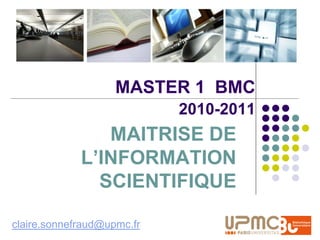 MASTER 1 BMC
                            2010-2011
                MAITRISE DE
             L’INFORMATION
               SCIENTIFIQUE

claire.sonnefraud@upmc.fr
 
