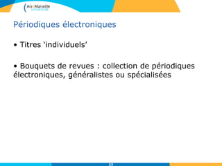 Périodiques électroniques
• Titres ‘individuels’
• Bouquets de revues : collection de périodiques
électroniques, généralistes ou spécialisées
23
 