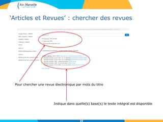 ‘Articles et Revues’ : chercher des revues
28
Pour chercher une revue électronique par mots du titre
Indique dans quelle(s) base(s) le texte intégral est disponible
 