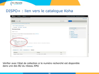 DISPO+ : lien vers le catalogue Koha
34
Vérifier avec l’état de collection si le numéro recherché est disponible
dans une des BU du réseau AMU
 