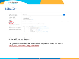 BIBLIO+
39
Pour télécharger Zotero
Un guide d’utilisation de Zotero est disponible dans les TAG :
http://bu.univ-amu.libguides.com
 