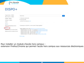 DISPO+
40
Pour installer un module d’accès hors campus :
extension Firefox/Chrome qui permet l’accès hors campus aux ressources électroniques
 