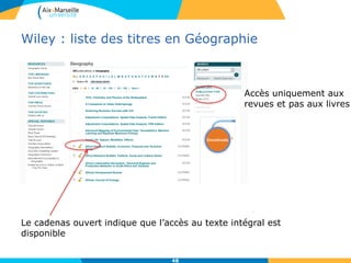 Wiley : liste des titres en Géographie
48
Accès uniquement aux
revues et pas aux livres
Le cadenas ouvert indique que l’accès au texte intégral est
disponible
 