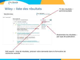 Wiley : liste des résultats
51
Restreindre les résultats :
par type de publication
Edit search : trop de résultats, préciser votre demande dans le formulaire de
recherche avancée
Tri des résultats :
pertinence/date
 