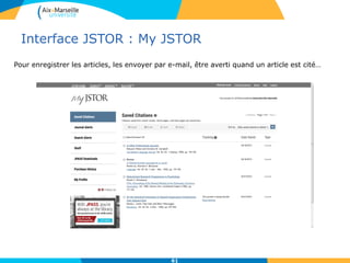 Interface JSTOR : My JSTOR
61
Pour enregistrer les articles, les envoyer par e-mail, être averti quand un article est cité…
 