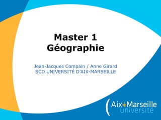 Master 1
Géographie
Jean-Jacques Compain / Anne Girard
SCD UNIVERSITÉ D'AIX-MARSEILLE
 