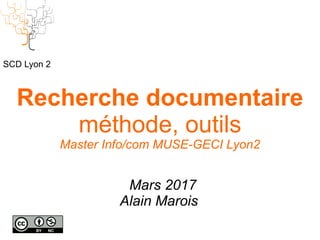 Recherche documentaire
méthode, outils
Master Info/com MUSE-GECI Lyon2
Mars 2017
Alain Marois
SCD Lyon 2
 