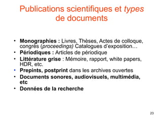 23
Publications scientifiques et types
de documents
• Monographies : Livres, Thèses, Actes de colloque,
congrès (proceedin...