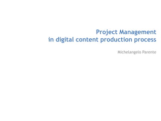Project Management in digital content production process,[object Object],Michelangelo Parente,[object Object]