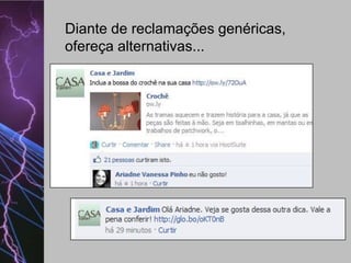 Diante de reclamações genéricas,
ofereça alternativas...

 