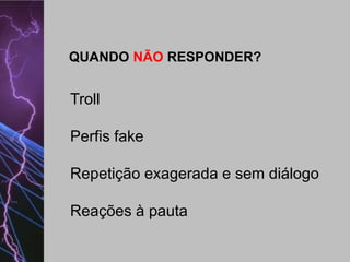 QUANDO NÃO RESPONDER?

Troll
Perfis fake
Repetição exagerada e sem diálogo

Reações à pauta

 