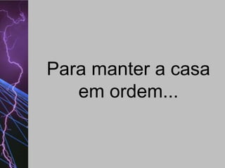 Para manter a casa
em ordem...

 