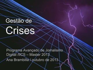 Gestão de

Crises
Programa Avançado de Jornalismo
Digital /IICS – Master 2013
Ana Brambilla / outubro de 2013

 