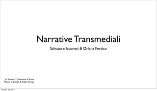 Narrative Transmediali
Salvatore Iaconesi & Oriana Persico
“La Sapienza” Università di Roma
Master in Exhibit & Public Design
Thursday, May 23, 13
 