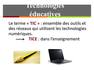 Technologies
éducatives
Le terme « TIC » : ensemble des outils et
des réseaux qui utilisent les technologies
numériques.
TICE : dans l’enseignement

Martine Dubreucq. CUEF

 