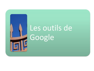 Les outils de
Google

 
