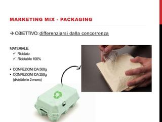 MARKETING MIX - PACKAGING
 OBIETTIVO: differenziarsi dalla concorrenza
MATERIALE:
 Riciclato
 Riciclabile 100%
 CONFEZIONI DA500g
 CONFEZIONI DA250g
(divisibile in 2 mono)
 
